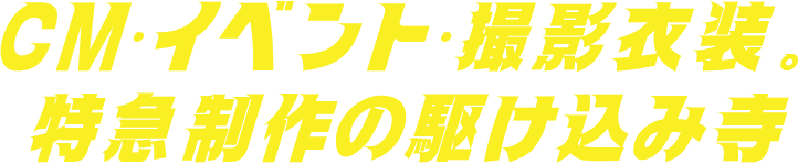 CM、イベント、撮影衣装。特急制作の駆け込み寺
